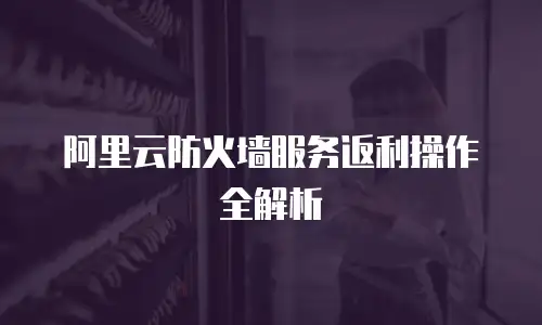 阿里云防火墙服务返利操作全解析
