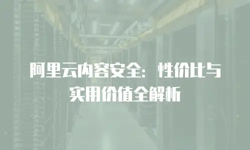阿里云内容安全：性价比与实用价值全解析