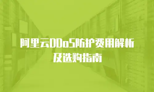 阿里云DDoS防护费用解析及选购指南