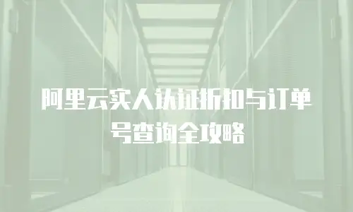 阿里云实人认证折扣与订单号查询全攻略