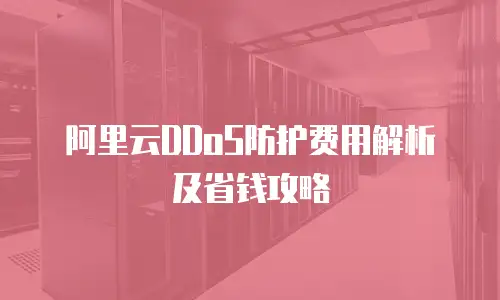 阿里云DDoS防护费用解析及省钱攻略