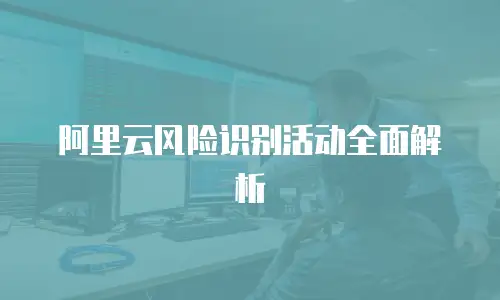 阿里云风险识别活动全面解析