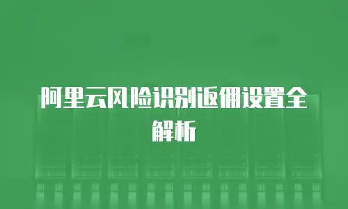 阿里云风险识别返佣设置全解析