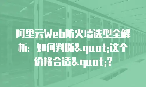 阿里云Web防火墙选型全解析：如何判断