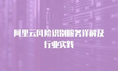 阿里云风险识别服务详解及行业实践