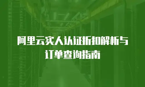阿里云实人认证折扣解析与订单查询指南