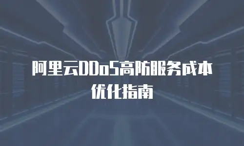 阿里云DDoS高防服务成本优化指南