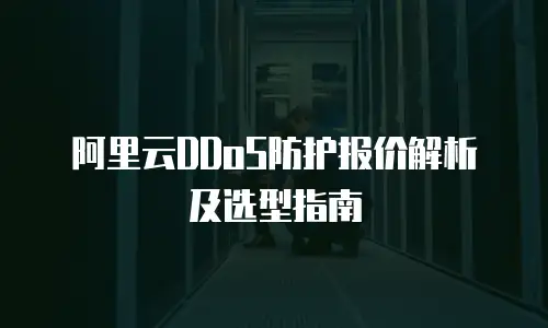 阿里云DDoS防护报价解析及选型指南