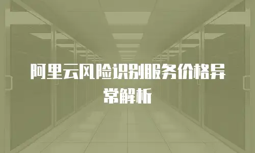 阿里云风险识别服务价格异常解析