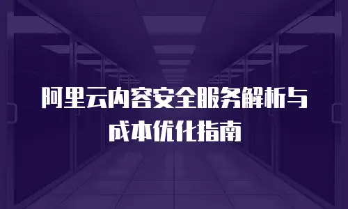 阿里云内容安全服务解析与成本优化指南