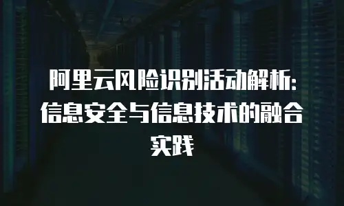 阿里云风险识别活动解析：信息安全与信息技术的融合实践