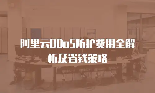 阿里云DDoS防护费用全解析及省钱策略