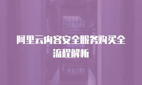 阿里云内容安全服务购买全流程解析
