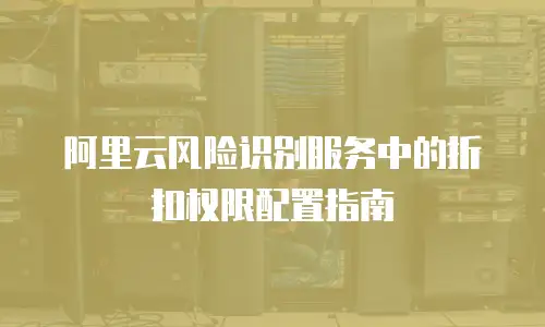 阿里云风险识别服务中的折扣权限配置指南