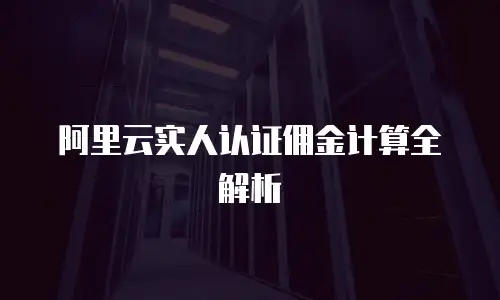 阿里云实人认证佣金计算全解析