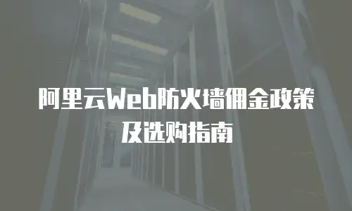 阿里云Web防火墙佣金政策及选购指南