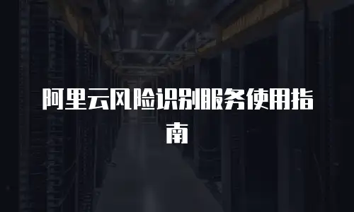 阿里云风险识别服务使用指南