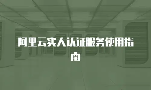 阿里云实人认证服务使用指南