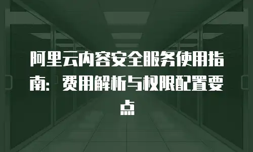 阿里云内容安全服务使用指南：费用解析与权限配置要点