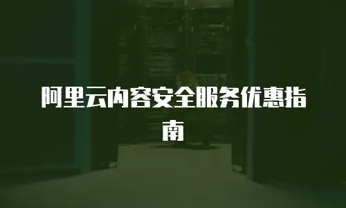 阿里云内容安全服务优惠指南