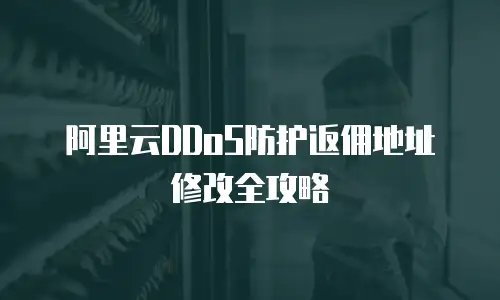 阿里云DDoS防护返佣地址修改全攻略