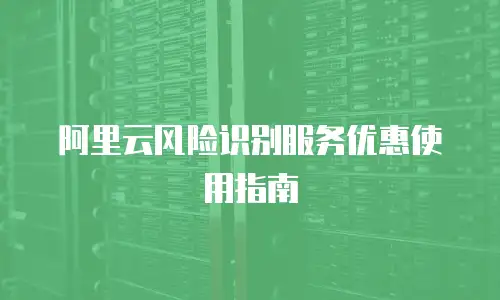 阿里云风险识别服务优惠使用指南