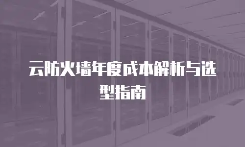 云防火墙年度成本解析与选型指南