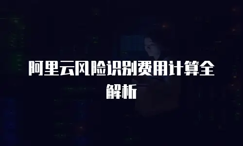 阿里云风险识别费用计算全解析
