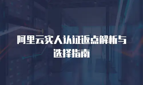 阿里云实人认证返点解析与选择指南