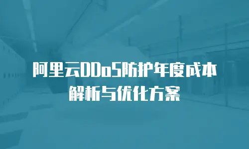 阿里云DDoS防护年度成本解析与优化方案