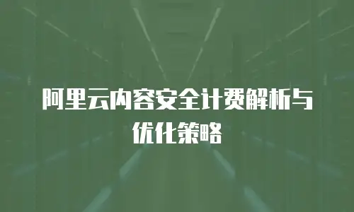 阿里云内容安全计费解析与优化策略