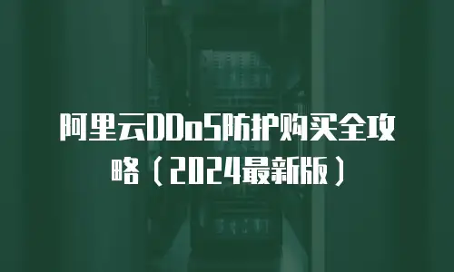 阿里云DDoS防护购买全攻略（2024最新版）