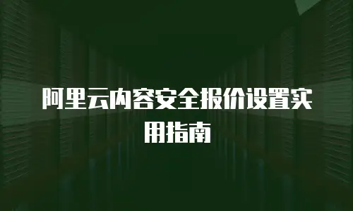 阿里云内容安全报价设置实用指南
