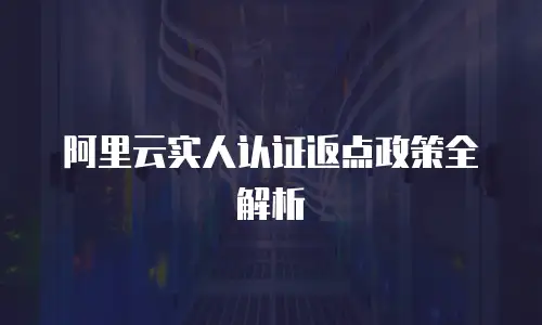 阿里云实人认证返点政策全解析