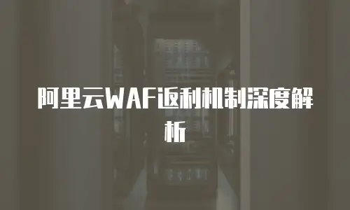 阿里云WAF返利机制深度解析