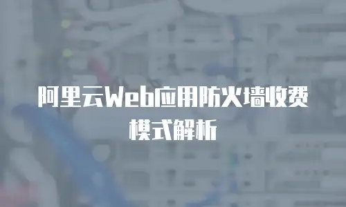 阿里云Web应用防火墙收费模式解析