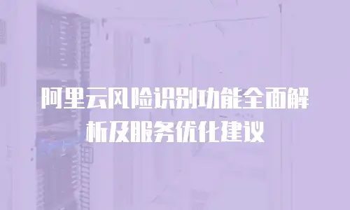 阿里云风险识别功能全面解析及服务优化建议