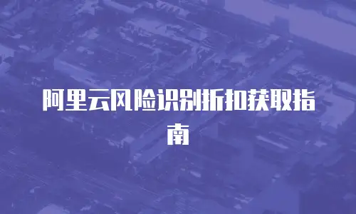 阿里云风险识别折扣获取指南