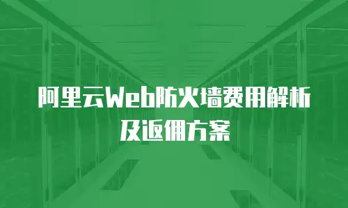 阿里云Web防火墙费用解析及返佣方案