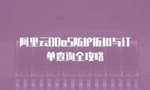 阿里云DDoS防护折扣与订单查询全攻略