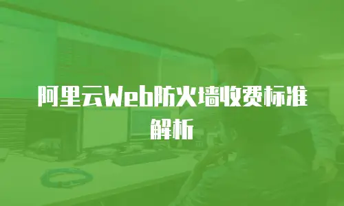 阿里云Web防火墙收费标准解析