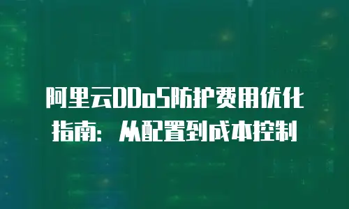 阿里云DDoS防护费用优化指南：从配置到成本控制