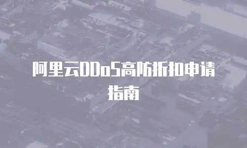 阿里云DDoS高防折扣申请指南