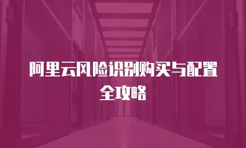 阿里云风险识别购买与配置全攻略