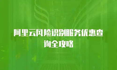 阿里云风险识别服务优惠查询全攻略