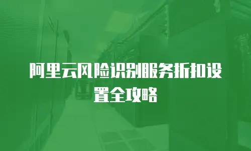 阿里云风险识别服务折扣设置全攻略