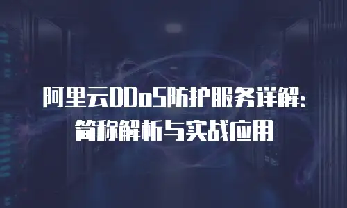 阿里云DDoS防护服务详解：简称解析与实战应用