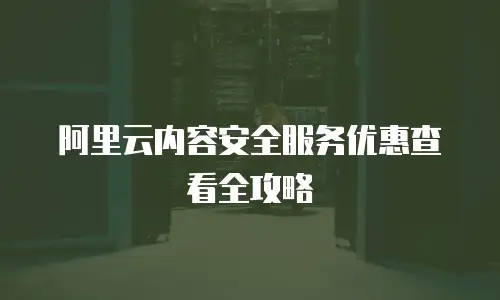 阿里云内容安全服务优惠查看全攻略