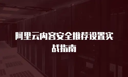 阿里云内容安全推荐设置实战指南