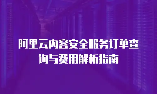 阿里云内容安全服务订单查询与费用解析指南